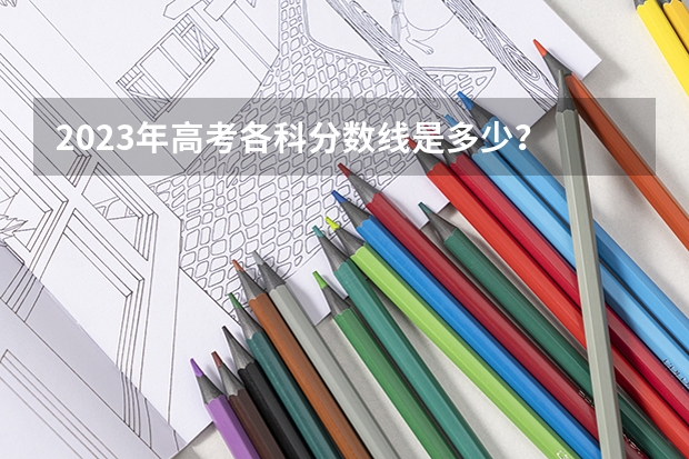 2023年高考各科分数线是多少？