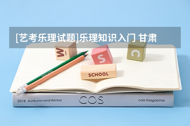 [艺考乐理试题]乐理知识入门 甘肃省艺考时间2024