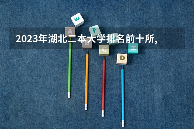 2023年湖北二本大学排名前十所,湖北二本大学排名（陕西民办二本大学排行榜前十名）