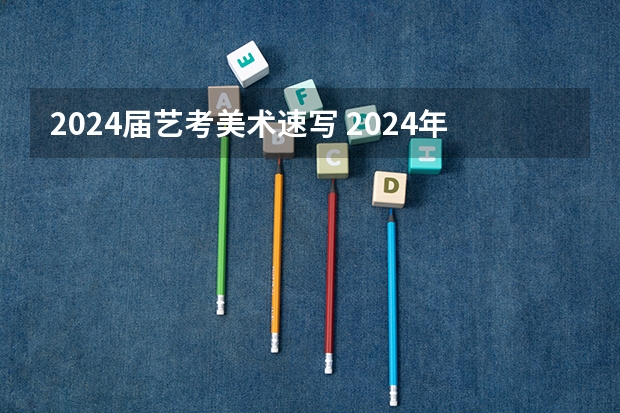 2024届艺考美术速写 2024年美术高考政策