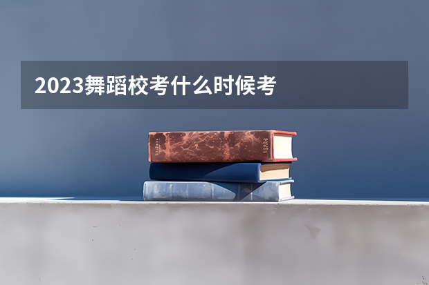 2023舞蹈校考什么时候考