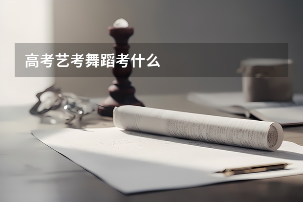 高考艺考舞蹈考什么