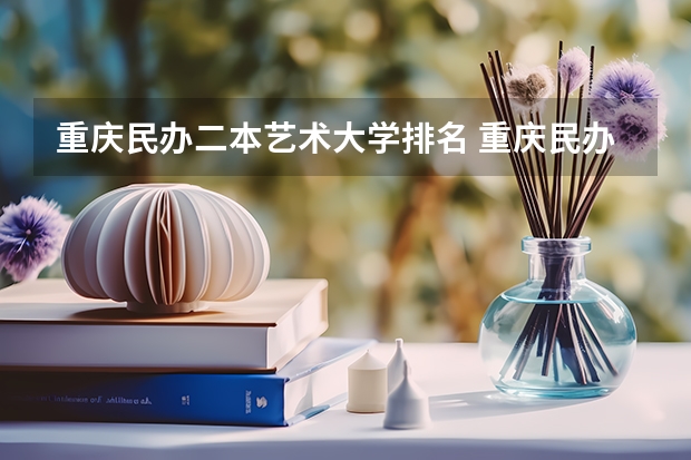 重庆民办二本艺术大学排名 重庆民办大学排名前十名