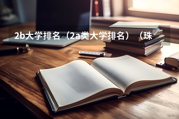 2b大学排名(2a类大学排名)(珠海最好的大学排名)