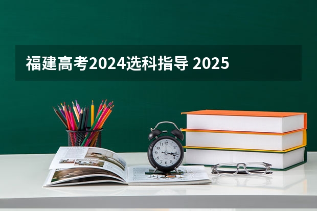 福建高考2024选科指导 2025高考选科要求