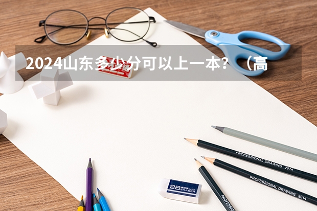 2024山东多少分可以上一本?(高考分数线预测)