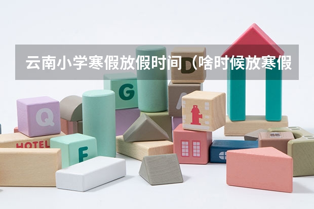 云南小学寒假放假时间（啥时候放寒假2024）