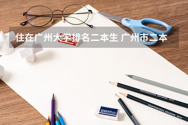 住在广州大学排名二本生 广州市二本大学排名及分数线