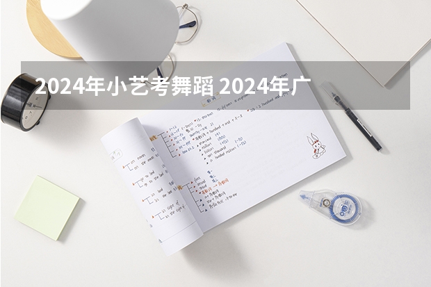 2024年小艺考舞蹈 2024年广东舞蹈艺考新政策