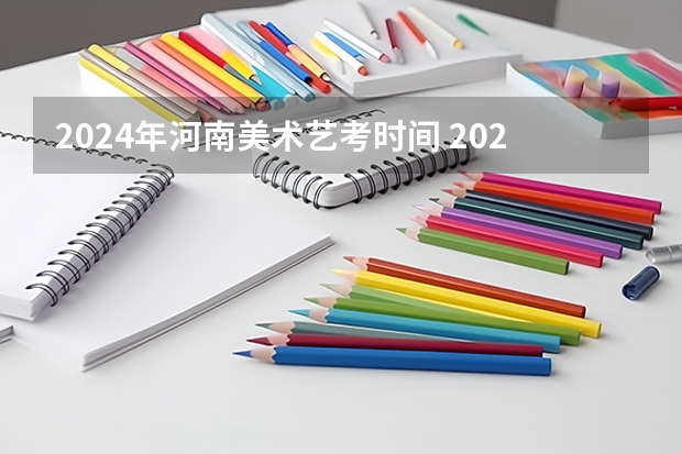 2024年河南美术艺考时间 2024四川艺考时间
