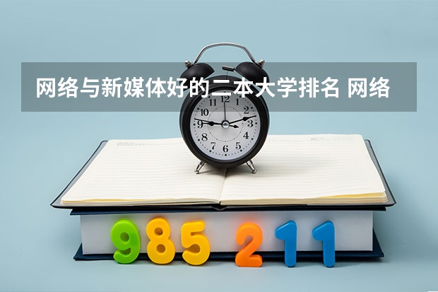 网络与新媒体好的二本大学排名 网络与新媒体学校排名