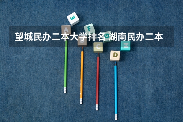 望城民办二本大学排名 湖南民办二本排名