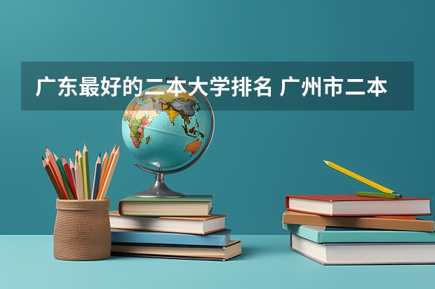 广东最好的二本大学排名 广州市二本大学排名及分数线