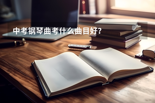 中考钢琴曲考什么曲目好?