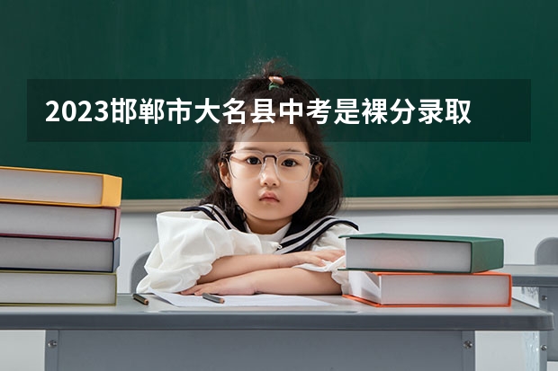 2023邯郸市大名县中考是裸分录取吗?