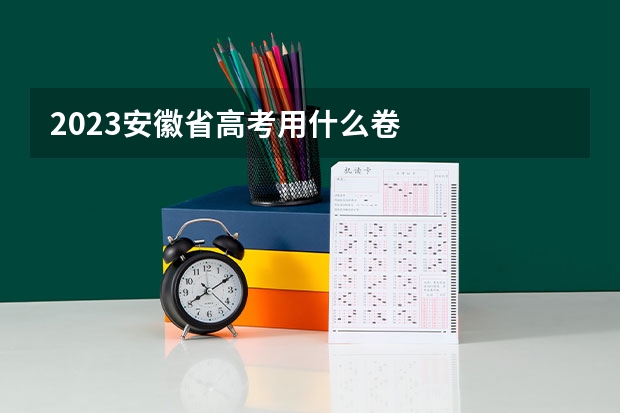 2023安徽省高考用什么卷
