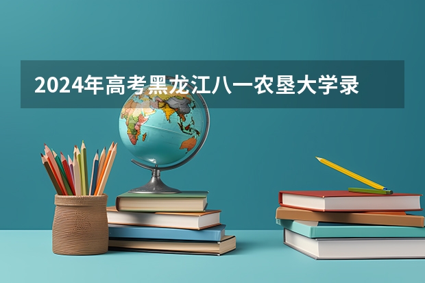2024年高考黑龙江八一农垦大学录取分数线排名