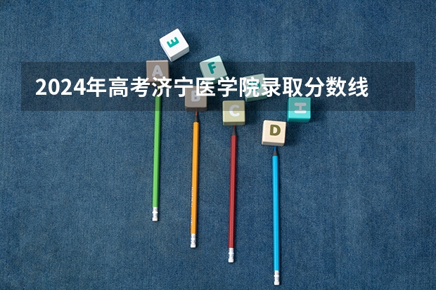 2024年高考济宁医学院录取分数线排名