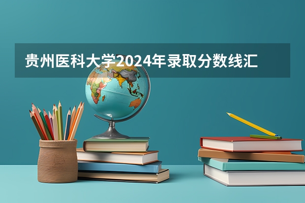 贵州医科大学2024年录取分数线汇总