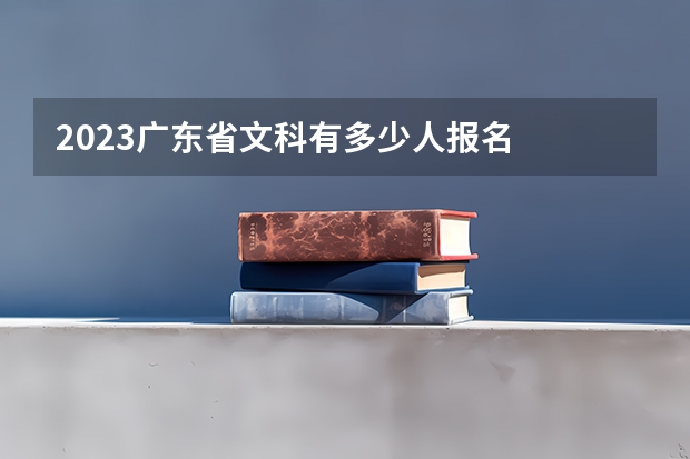 2023广东省文科有多少人报名