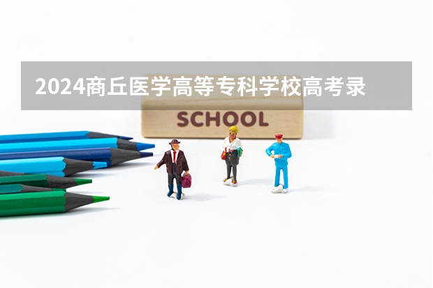 2024商丘医学高等专科学校高考录取分数线是多少?