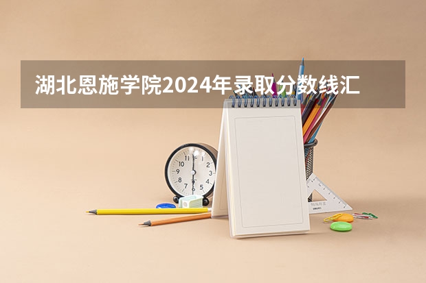 湖北恩施学院2024年录取分数线汇总
