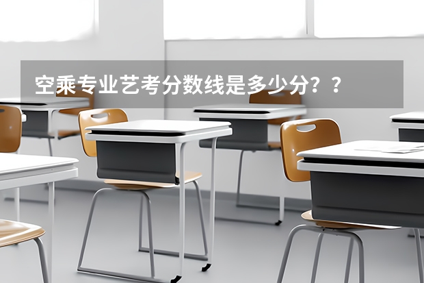 空乘专业艺考分数线是多少分？？
