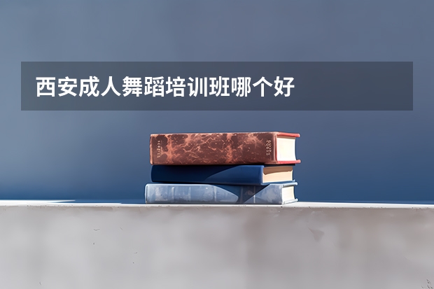 西安成人舞蹈培训班哪个好