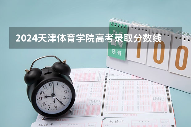 2024天津体育学院高考录取分数线