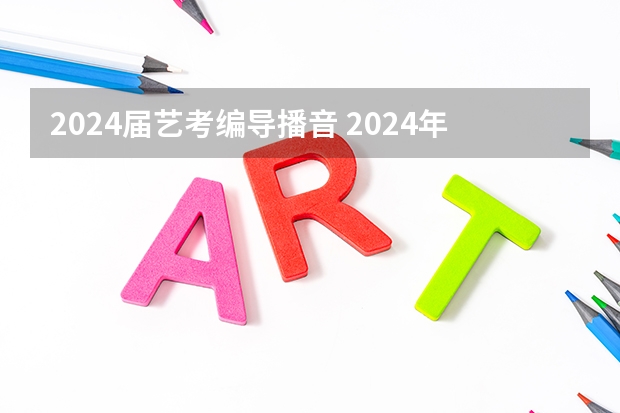 2024届艺考编导播音 2024年艺考的时间安排是怎样的？
