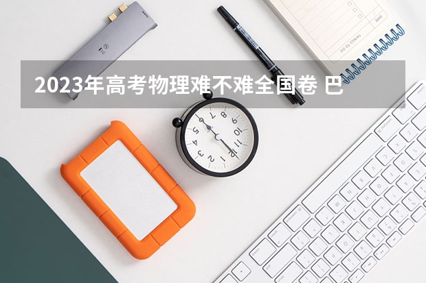 2023年高考物理难不难全国卷 巴中零诊考试范围2024