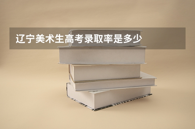 辽宁美术生高考录取率是多少