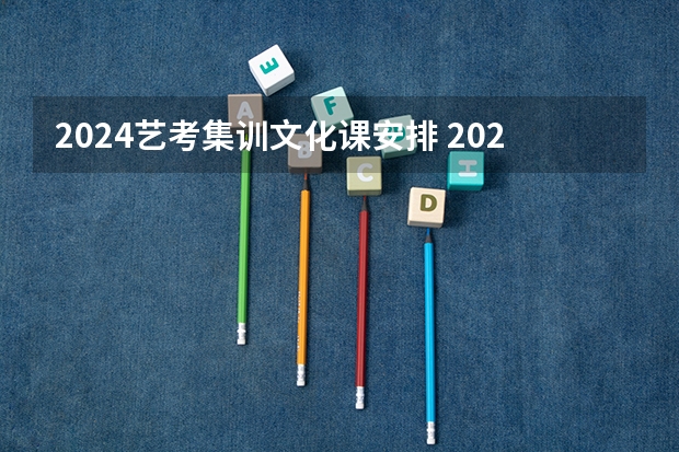 2024艺考集训文化课安排 2024年艺考最新政策
