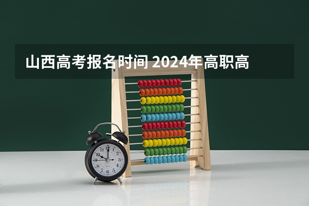 山西高考报名时间 2024年高职高考政策