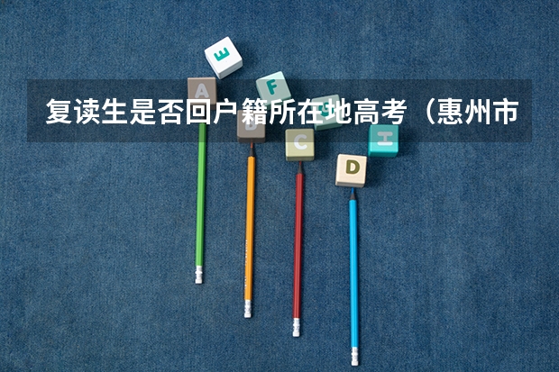 复读生是否回户籍所在地高考(惠州市高职高考报名点)