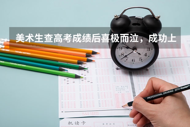 美术生查高考成绩后喜极而泣，成功上岸是一种什么体验？