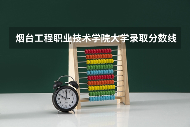 烟台工程职业技术学院大学录取分数线是多少？