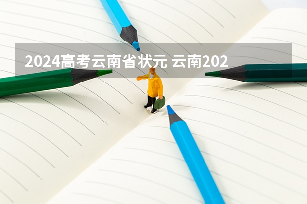 2024高考云南省状元 云南2023年高考状元是谁