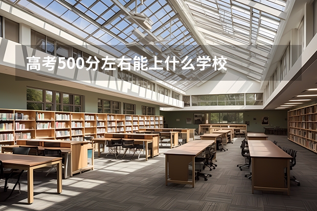 高考500分左右能上什么学校