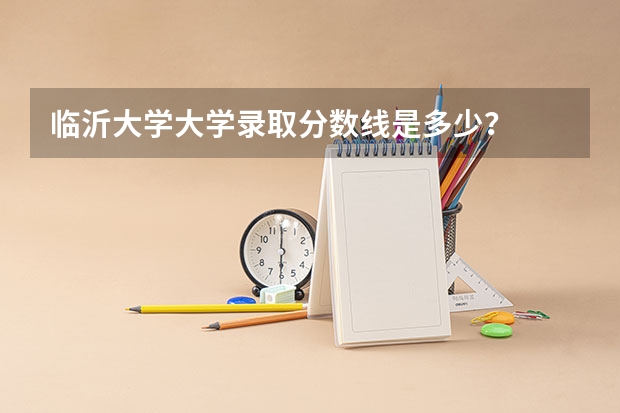 临沂大学大学录取分数线是多少?