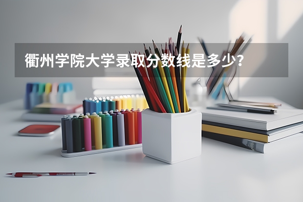 衢州学院大学录取分数线是多少?
