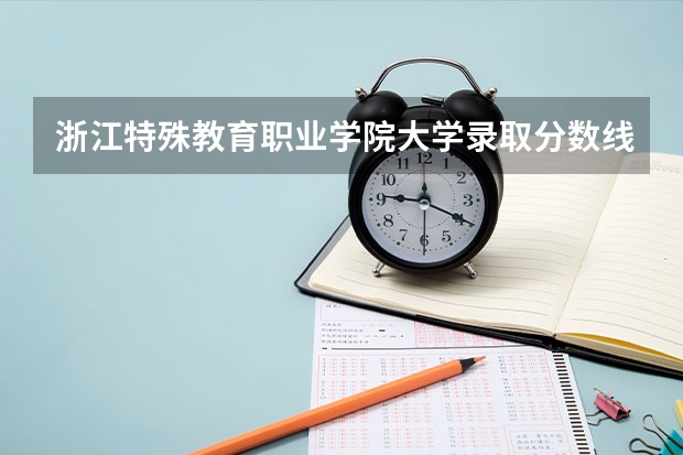 浙江特殊教育职业学院大学录取分数线是多少?