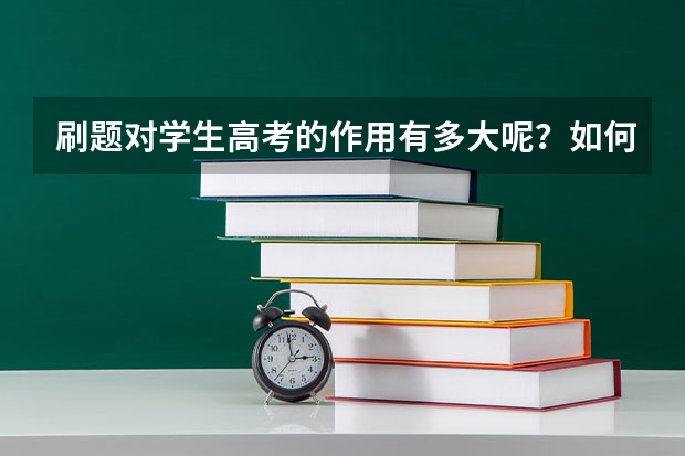 刷题对学生高考的作用有多大呢？如何正确刷题呢？