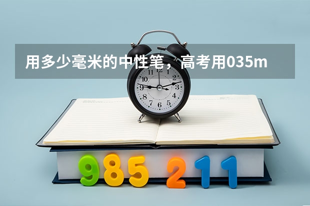 用多少毫米的中性笔,高考用0.35mm的中性笔写
