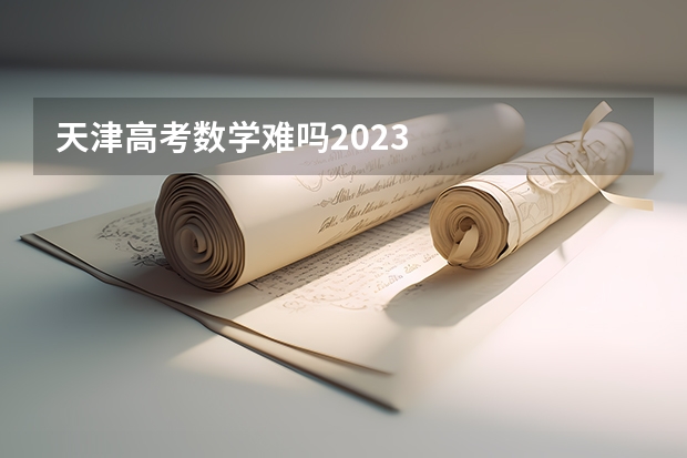 天津高考数学难吗2023