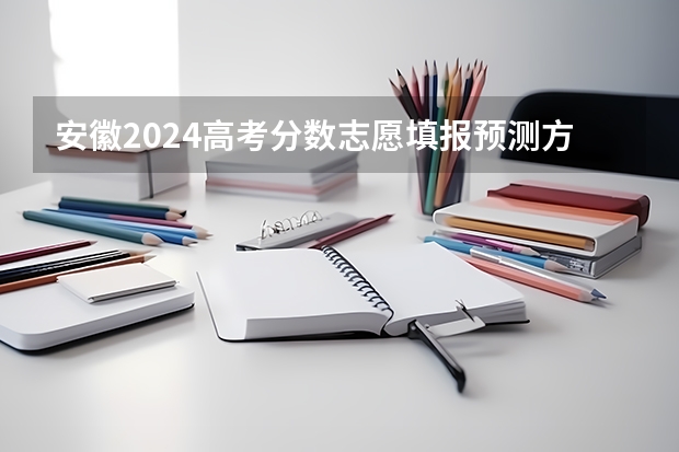 安徽2024高考分数志愿填报预测方法