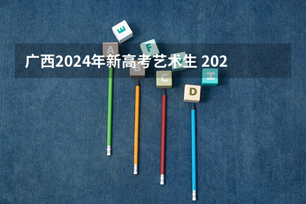 广西2024年新高考艺术生 2024年广西新高考政策