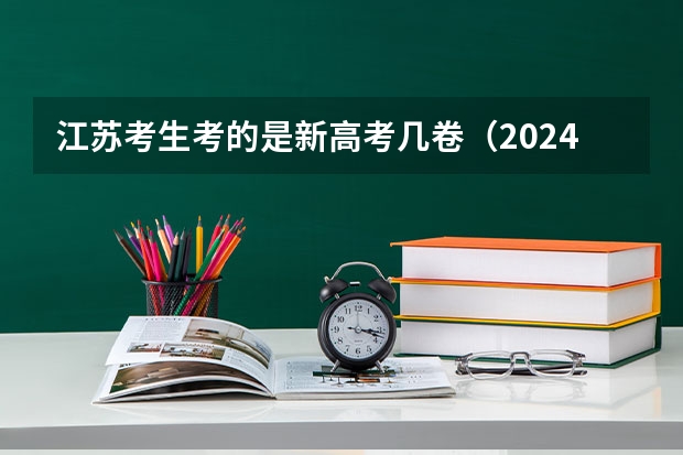江苏考生考的是新高考几卷（2024年江苏新高考选科要求与专业对照表）